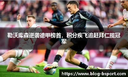 勒沃库森逆袭德甲榜首，积分疾飞追赶拜仁揽冠军