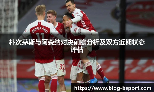 朴次茅斯与阿森纳对决前瞻分析及双方近期状态评估