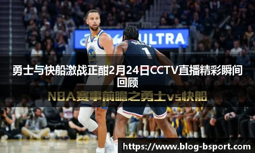 勇士与快船激战正酣2月24日CCTV直播精彩瞬间回顾